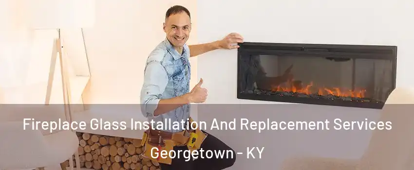  Fireplace Glass Installation And Replacement Services Georgetown - KY