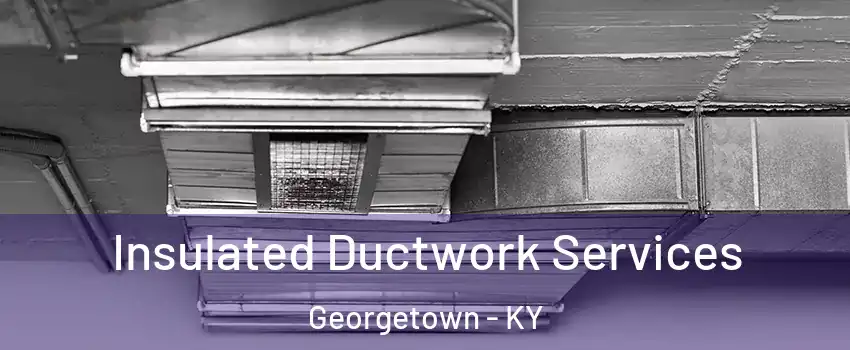  Insulated Ductwork Services Georgetown - KY