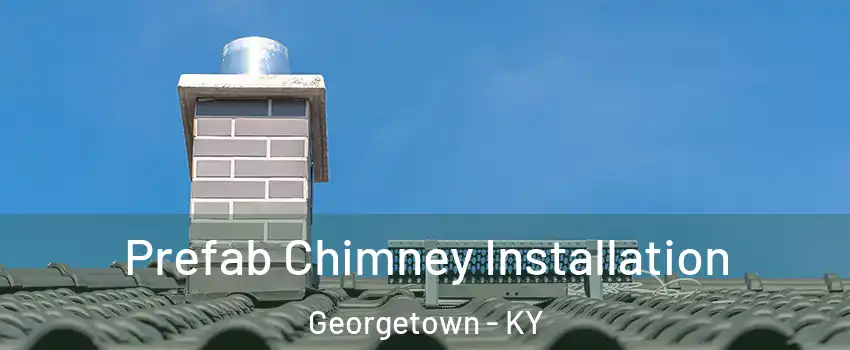  Prefab Chimney Installation Georgetown - KY